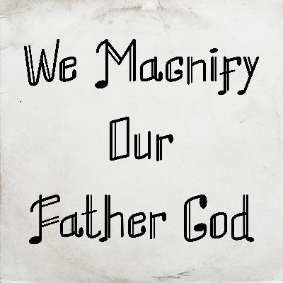 We Magnify Our Father God by David George Ball