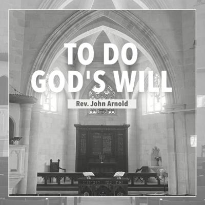 To Do God's Will - Rev. John Arnold To Do God's Will - Rev. John Arnold