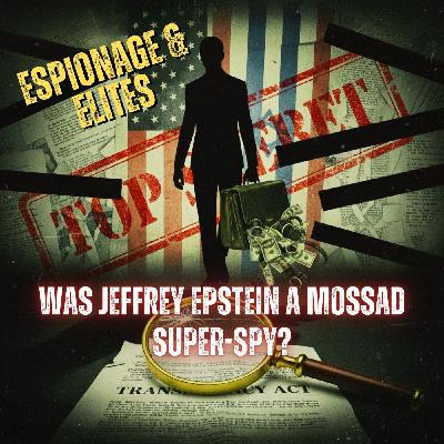 Espionage & Elites: Was Jeffrey Epstein a Mossad SUPER-SPY?