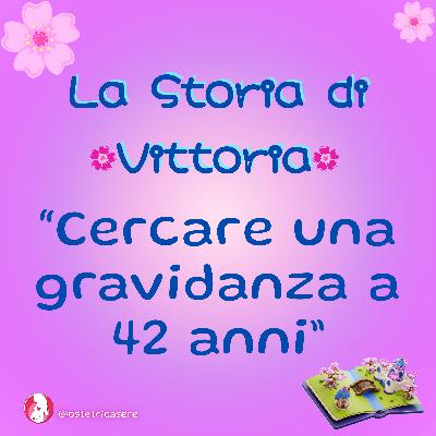 La Ricerca della Terza Gravidanza a 42 Anni : la Storia di Vittoria#Raccontami la Tua Storia
