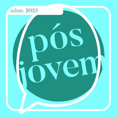 Pós-Jovem #312 - adeus, 2025