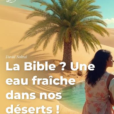 La Bible ? Une eau fraîche dans nos déserts ! La Bible ? Une eau fraîche dans nos déserts !