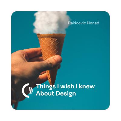 Things I wish I knew about design Things I wish I knew about design