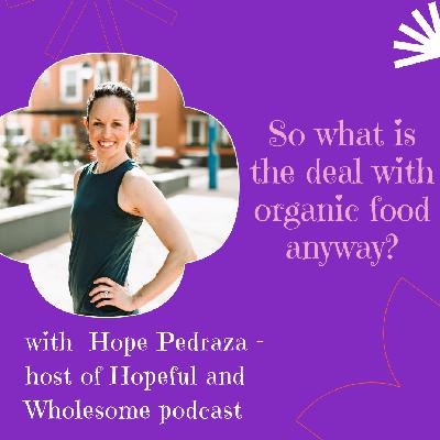 What’s the deal with organic foods? - with Hope Pedraza: host of the Hopeful and Wholesome podcast What’s the deal with organic foods? - with Hope Pedraza: host of the Hopeful and Wholesome podcast