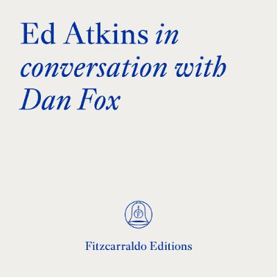 The Fitzcarraldo Editions Archive: Ed Atkins in conversation with Dan Fox