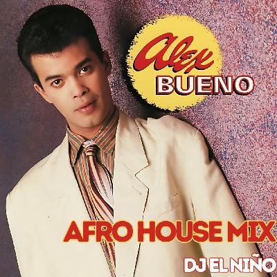 Episode 61: DJ El Niño - Alex Bueno Afro House Mix (Amor Divino, Querida, Colegiala, Que Cara Mas Bonita, Me Va Me Va)