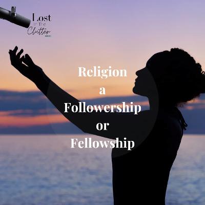 Religion; A fellowship or a followership