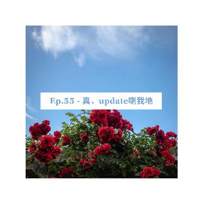 EP.55 - 真.update喇我地 EP.55 - 真.update喇我地