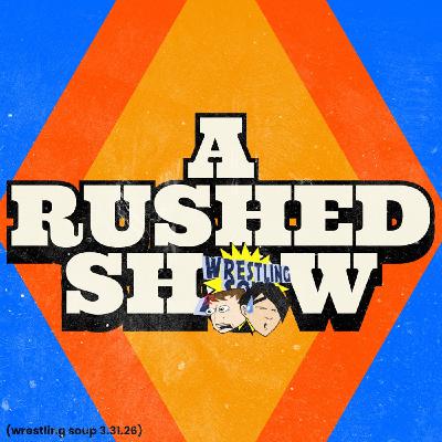 A RUSHED SHOW (Wrestling Soup 3.31.26) A RUSHED SHOW (Wrestling Soup 3.31.26)