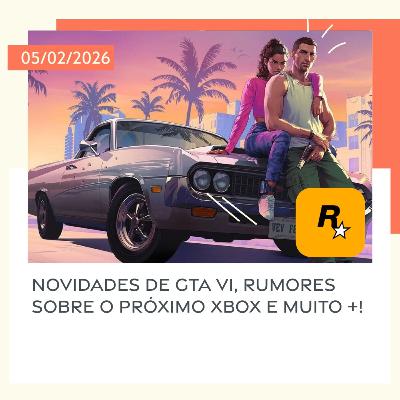 05/02/2026 – Novidades de GTA VI, rumores sobre o próximo Xbox e muito +!