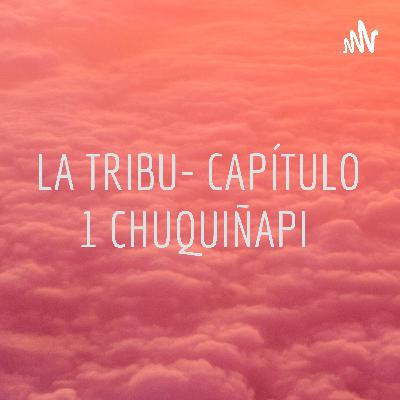 La Tribu- Capítulo I CHUQUIÑAPI