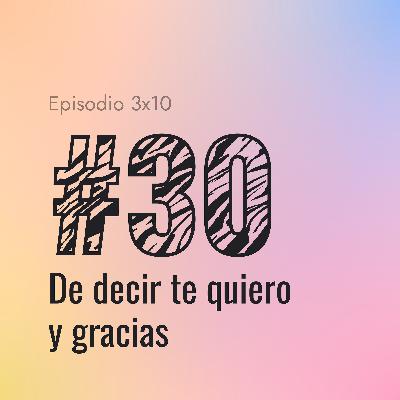 [#30] De decir te quiero y gracias