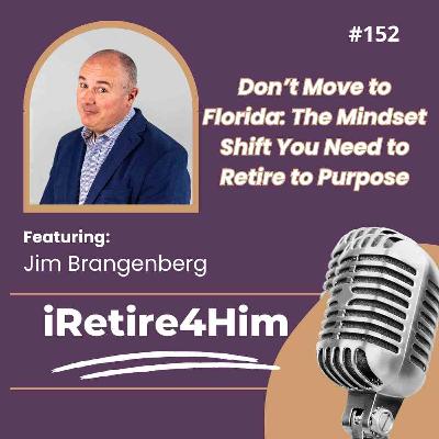 152: Don't Move to Florida: The Mindset Shift You Need to Retire to Purpose