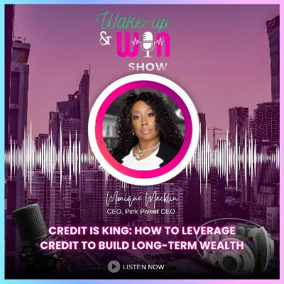 Credit Is King: How To Leverage Credit To Build Long-Term Wealth Credit Is King: How To Leverage Credit To Build Long-Term Wealth