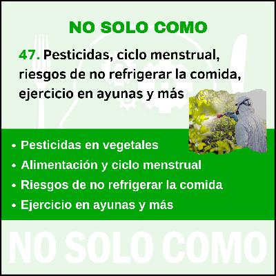 47. Pesticidas, adaptar alimentación al ciclo menstrual, riesgos de dejar la comida sin refrigerar, ejercicio en ayunas y más