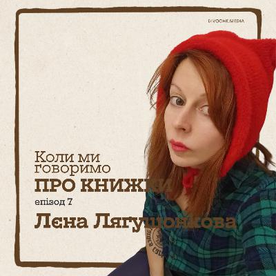 Коли ми говоримо про книжки. Лєна Лягушонкова про прозовий дебют, драматургію та театр