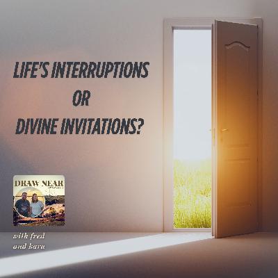 Life's Interruptions or Divine Invitations?