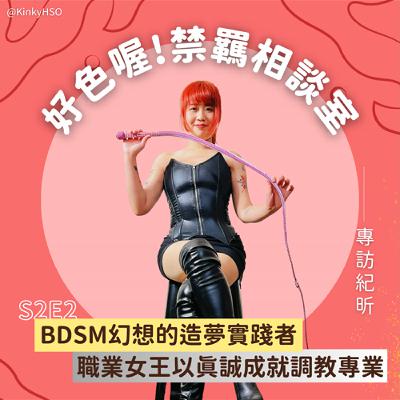 S2E2 BDSM幻想的造夢實踐者：職業女王以真誠成就調教專業－專訪紀昕