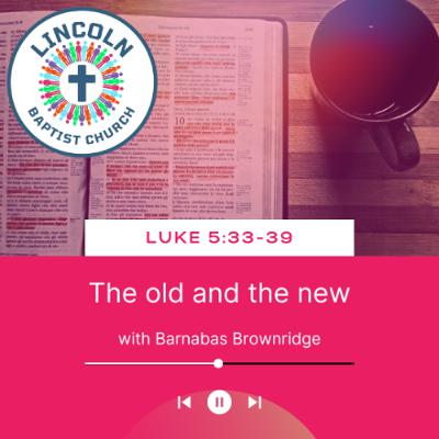 Luke 5:33-39 | The old and the new Luke 5:33-39 | The old and the new