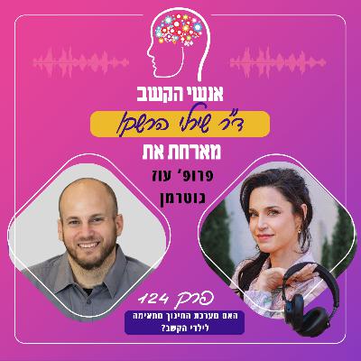 האם מערכת החינוך מתאימה לילדי הקשב? פרק 124 עם פרופ' עוז גוטרמן