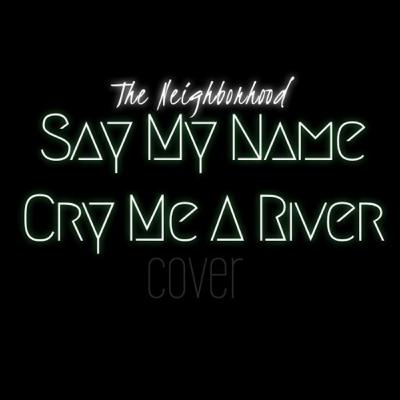 say my name/cry me a river by the neighborhood