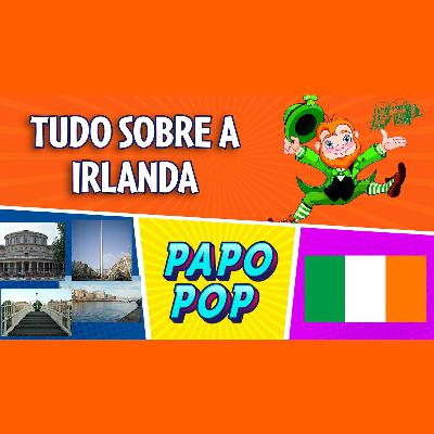 PAPO POP EP.05 - Tudo sobre a Irlanda