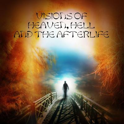 VISIONS OF HEAVEN, HELL AND THE AFTERLIFE