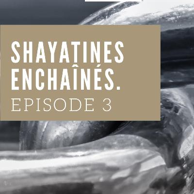 Ep.3. Shayatines enchaînés. (Partie 1)