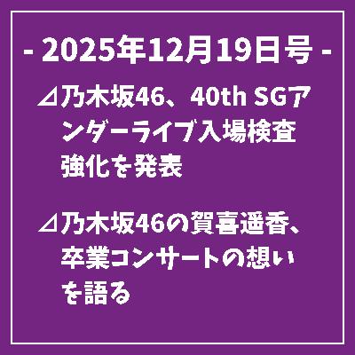 日刊乃木坂ニュース12/19号⊿乃木坂46、40th SGアンダーライブ入場検査強化を発表⊿乃木坂46の賀喜遥香、卒業コンサートの想いを語る⊿乃木坂46の柴田柚菜が誌面で2025年を振り返る⊿乃木坂46の井上和、クリスマス前夜のイルミネーション秘話を語る⊿乃木坂46の奥田いろは、レディ・ベス主演へ挑む…