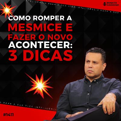 #1411: COMO ROMPER A MESMICE E FAZER O NOVO ACONTECER: 3 DICAS