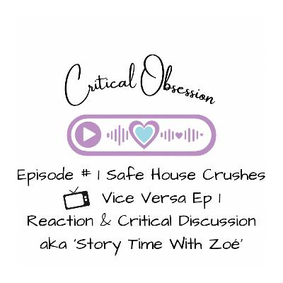 Episode # 1 Safe House Crushes - Vice Versa Reaction & Critical Discussion aka ‘Story Time With Zoé’