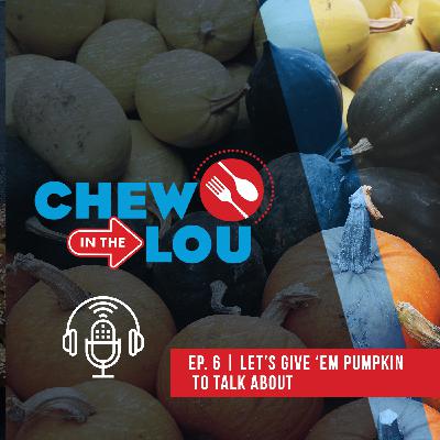 Let's Give 'Em Pumpkin To Talk About | Chew In The Lou Podcast |Episode 6