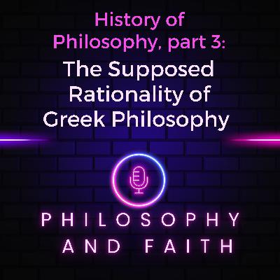 The Supposed Rationality of Greek Philosophy (The History of Philosophy, part 3) The Supposed Rationality of Greek Philosophy (The History of Philosophy, part 3)