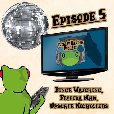 Episode 5-A Random Show about...Binge Watching, Florida Man & Upscale Nightclubs