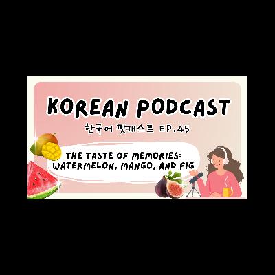 45 Taste of memories: watermelon, mango, and fig