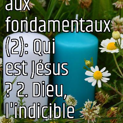 Revenons aux fondamentaux (2): Qui est Jésus ? 2. Dieu, l'indicible