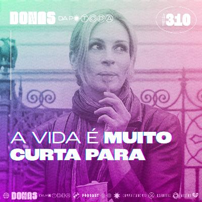 #310 - A vida é muito curta para, com Bia Fiorotto
