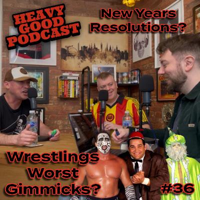 New Years Resolutions | Worst Wrestling Gimmicks Ever! | The Heavy Good Podcast #36