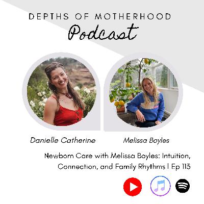 Newborn Care with Melissa Boyles: Intuition, Connection, and Family Rhythms l Ep 113