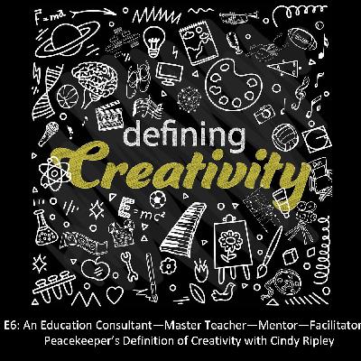 An Education Consultant—Master Teacher—Mentor—Facilitator—Peacekeeper's Definition of Creativity with Cindy Ripley