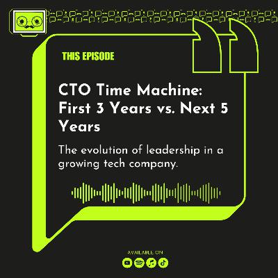 100 - CTO Time Machine: First 3 Years vs. Next 5 Years. The evolution of leadership in a growing tech company.