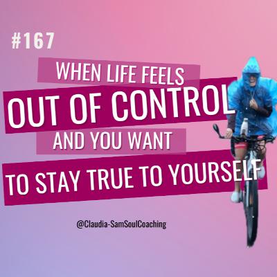 #167 When You Want To Stay True To YourSelf (and life feels out of control)