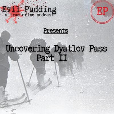 Evil Pudding - Season 2 - 04 - Uncovering Dyatlov Pass Part II Evil Pudding - Season 2 - 04 - Uncovering Dyatlov Pass Part II