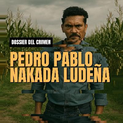 Dossier #7: Pedro Pablo Nakada Ludeña: "El apóstol de la muerte" | Dossier del Crimen | LM Podcasts