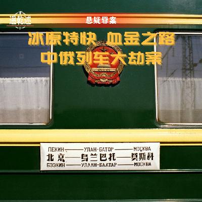 EP33｜悬疑案件｜冰原特快 血金之路 — 中俄列车大劫案