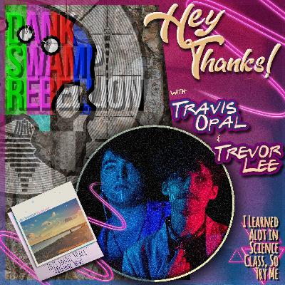Hey Thanks! with Travis Opal & Trevor Lee Part IV: I Learned Alot In Science Class, So Try Me
