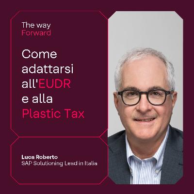 The Way Forward - Come adattarsi all'EUDR e alla Plastic Tax con Luca Roberto