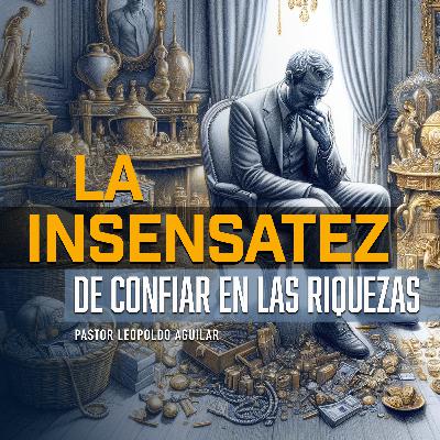 La Insensatez de confiar en las Riquezas | Pastor Leopoldo Aguilar