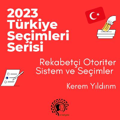 2023 Türkiye Seçimleri Serisi - 3: Rekabetçi Otoriter Sistem ve Seçimler