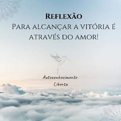 Reflexão #1 Para alcançar a vitória é através do amor!